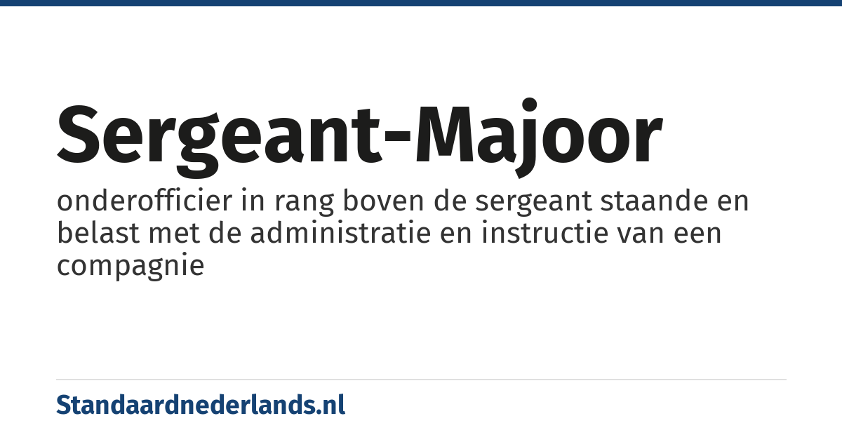 sergeant-majoor: onderofficier in rang boven de sergeant staande en belast met de administratie en instructie van een compagnie