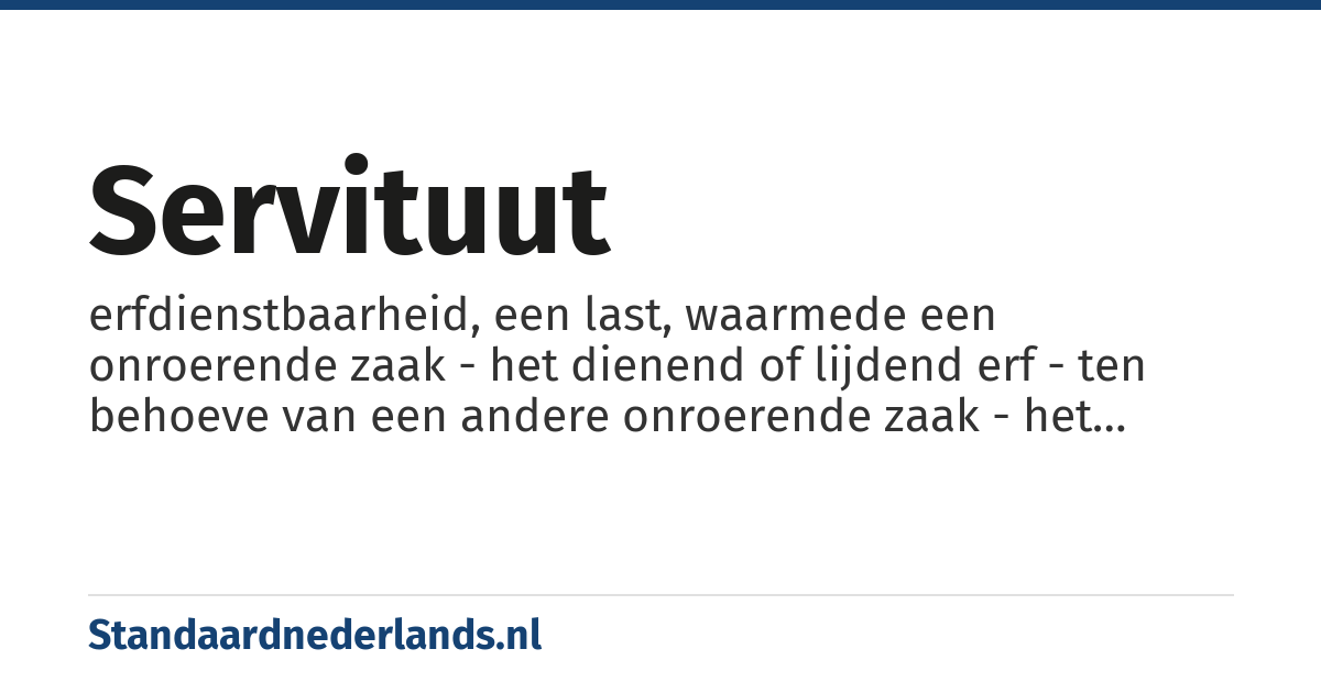 servituut: erfdienstbaarheid, een last, waarmede een onroerende zaak - het dienend of lijdend erf - ten behoeve van een andere onroerende zaak - het heersend erf - is bezwaard