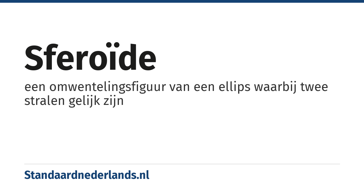 sferoïde: een omwentelingsfiguur van een ellips waarbij twee stralen gelijk zijn