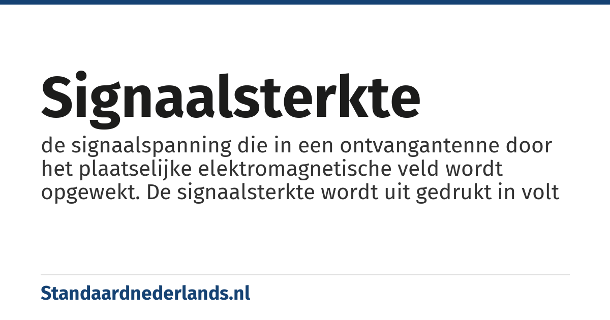 signaalsterkte: de signaalspanning die in een ontvangantenne door het plaatselijke elektromagnetische veld wordt opgewekt. De signaalsterkte wordt uit gedrukt in volt