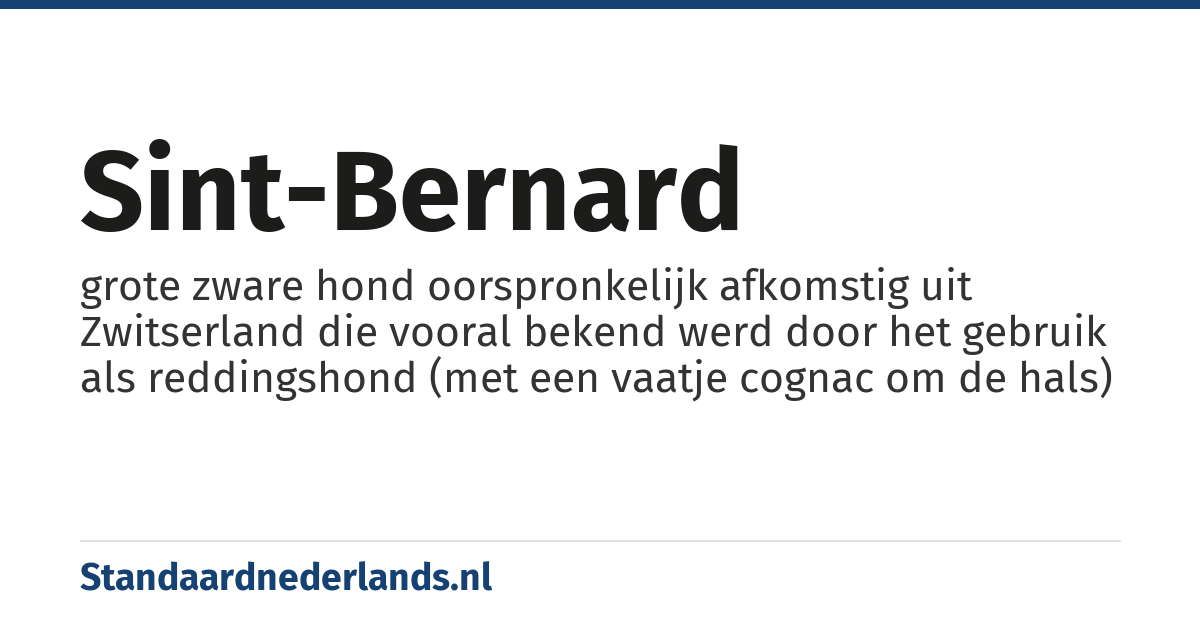 sint-bernard: grote zware hond oorspronkelijk afkomstig uit Zwitserland die vooral bekend werd door het gebruik als reddingshond (met een vaatje cognac om de hals)