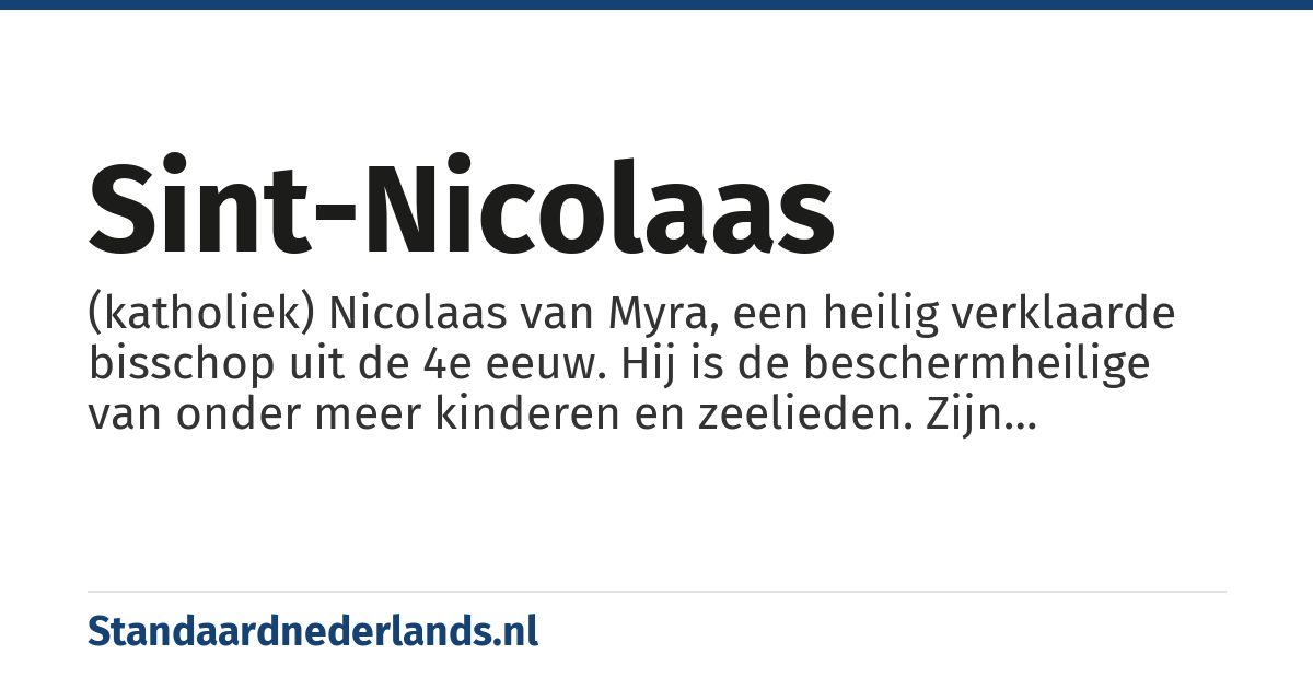 Sint-Nicolaas: (katholiek) Nicolaas van Myra, een heilig verklaarde bisschop uit de 4e eeuw. Hij is de beschermheilige van onder meer kinderen en zeelieden. Zijn naamdag, 6 december, vormt de oorsprong van de sinterklaasavond op 5 december. Myra ligt aan de zuidkust van het tegenwoordige Turkije.