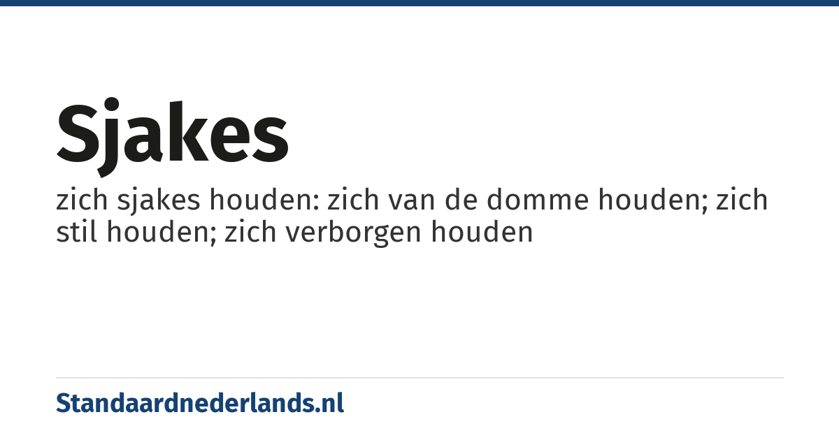 sjakes: zich sjakes houden: zich van de domme houden; zich stil houden; zich verborgen houden
