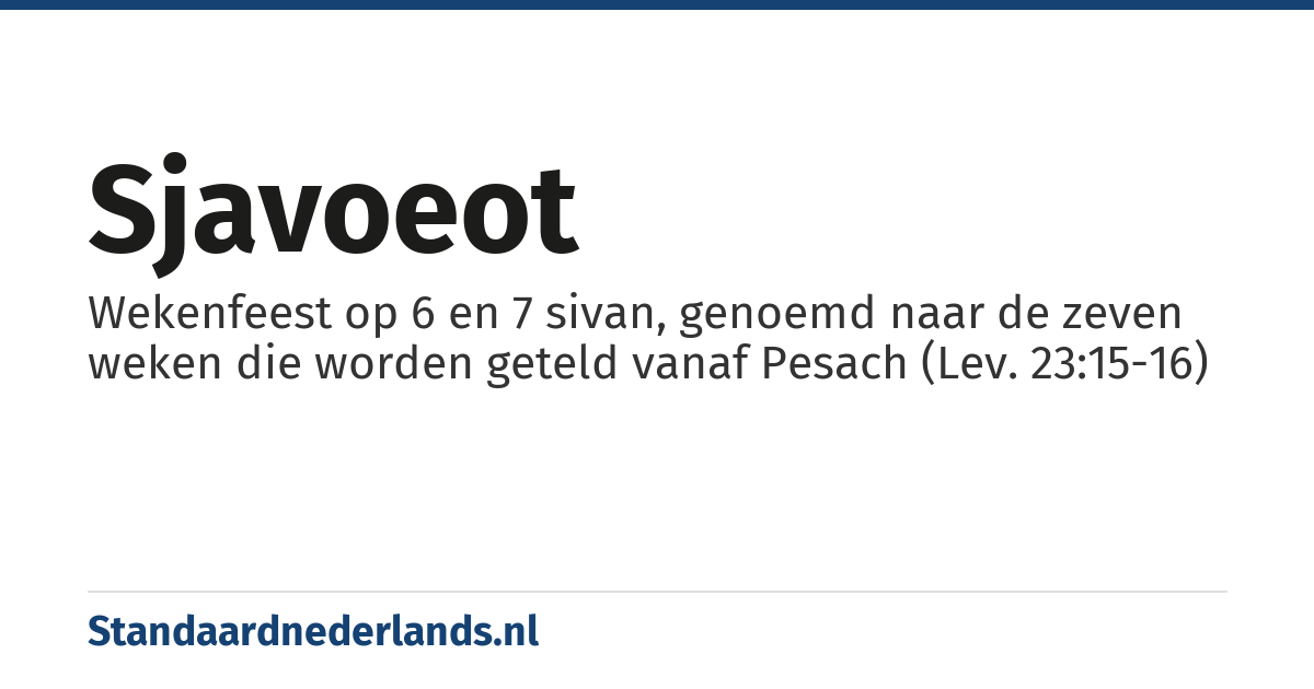 Sjavoeot: Wekenfeest op 6 en 7 sivan, genoemd naar de zeven weken die worden geteld vanaf Pesach (Lev. 23:15-16)