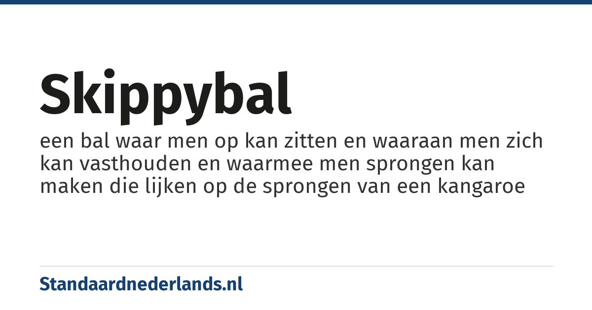 skippybal: een bal waar men op kan zitten en waaraan men zich kan vasthouden en waarmee men sprongen kan maken die lijken op de sprongen van een kangaroe
