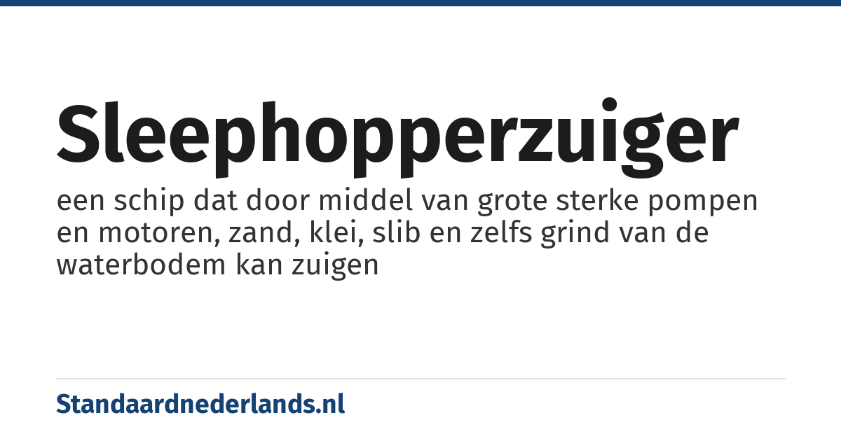 sleephopperzuiger: een schip dat door middel van grote sterke pompen en motoren, zand, klei, slib en zelfs grind van de waterbodem kan zuigen