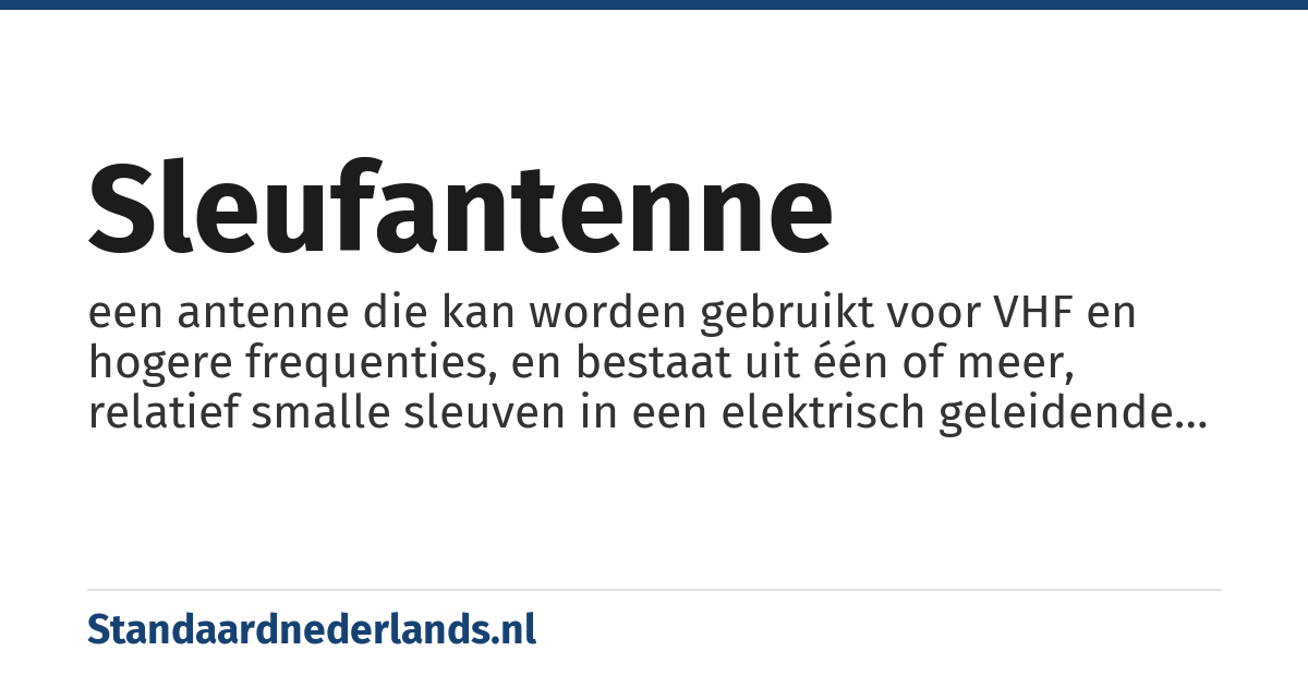 sleufantenne: een antenne die kan worden gebruikt voor VHF en hogere frequenties, en bestaat uit één of meer, relatief smalle sleuven in een elektrisch geleidende plaat of golfpijp