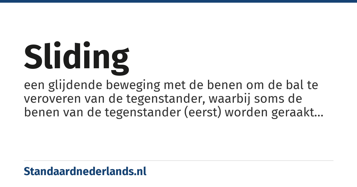 sliding: een glijdende beweging met de benen om de bal te veroveren van de tegenstander, waarbij soms de benen van de tegenstander (eerst) worden geraakt in plaats van de bal