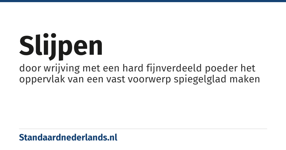 slijpen: door wrijving met een hard fijnverdeeld poeder het oppervlak van een vast voorwerp spiegelglad maken