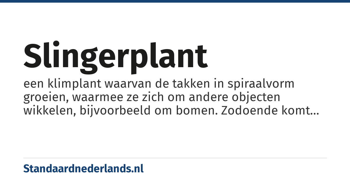 slingerplant: een klimplant waarvan de takken in spiraalvorm groeien, waarmee ze zich om andere objecten wikkelen, bijvoorbeeld om bomen. Zodoende komt de plant hogerop zonder zelf bijzonder stevig te hoeven zijn.