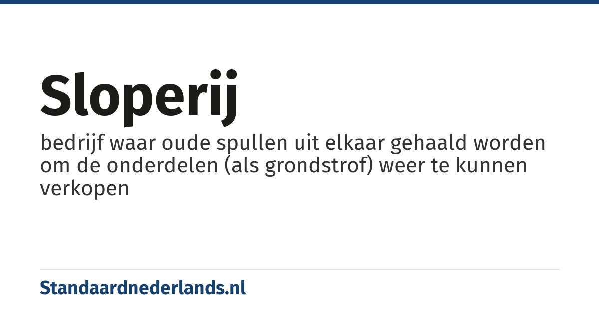 sloperij: bedrijf waar oude spullen uit elkaar gehaald worden om de onderdelen (als grondstrof) weer te kunnen verkopen