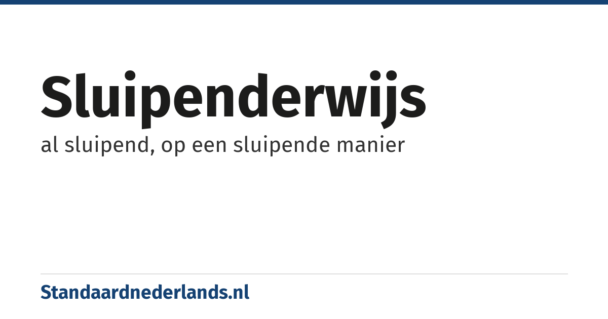 sluipenderwijs: al sluipend, op een sluipende manier