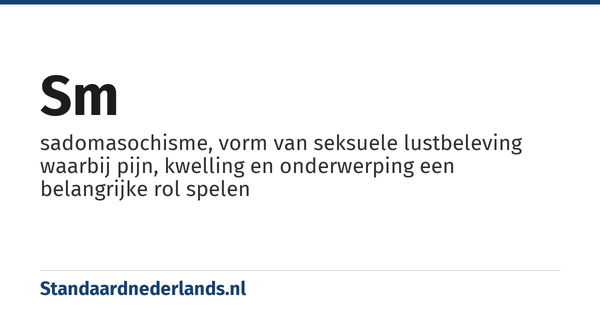 sm: sadomasochisme, vorm van seksuele lustbeleving waarbij pijn, kwelling en onderwerping een belangrijke rol spelen