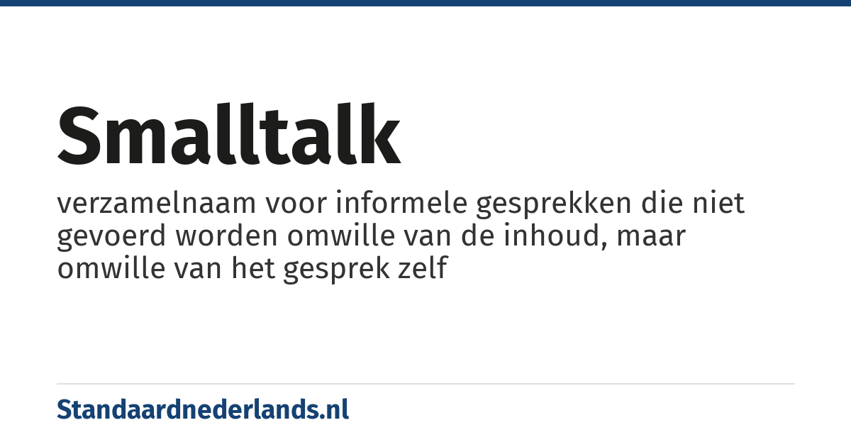 smalltalk: verzamelnaam voor informele gesprekken die niet gevoerd worden omwille van de inhoud, maar omwille van het gesprek zelf