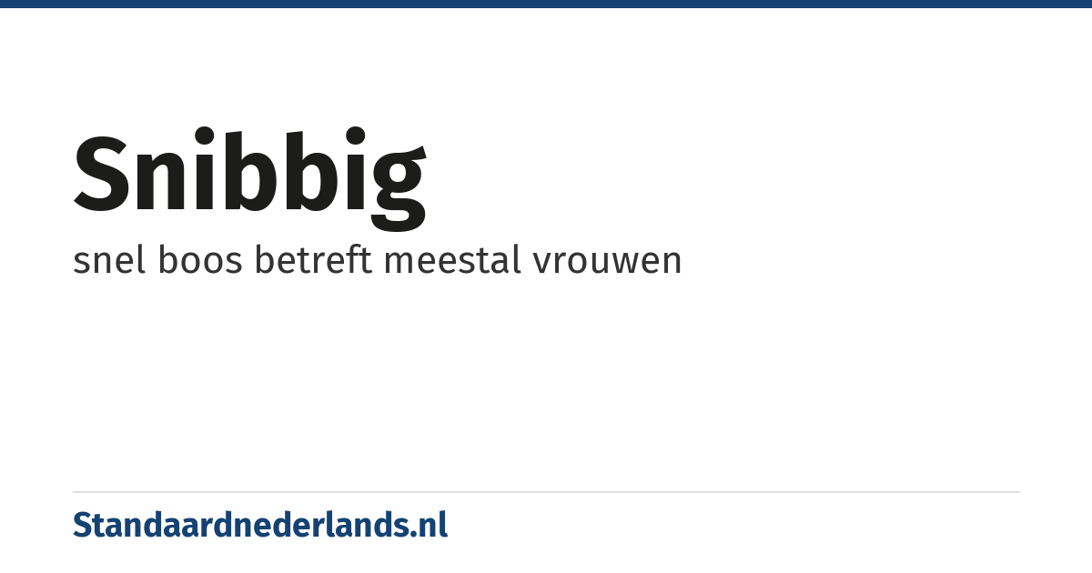 snibbig: snel boos betreft meestal vrouwen