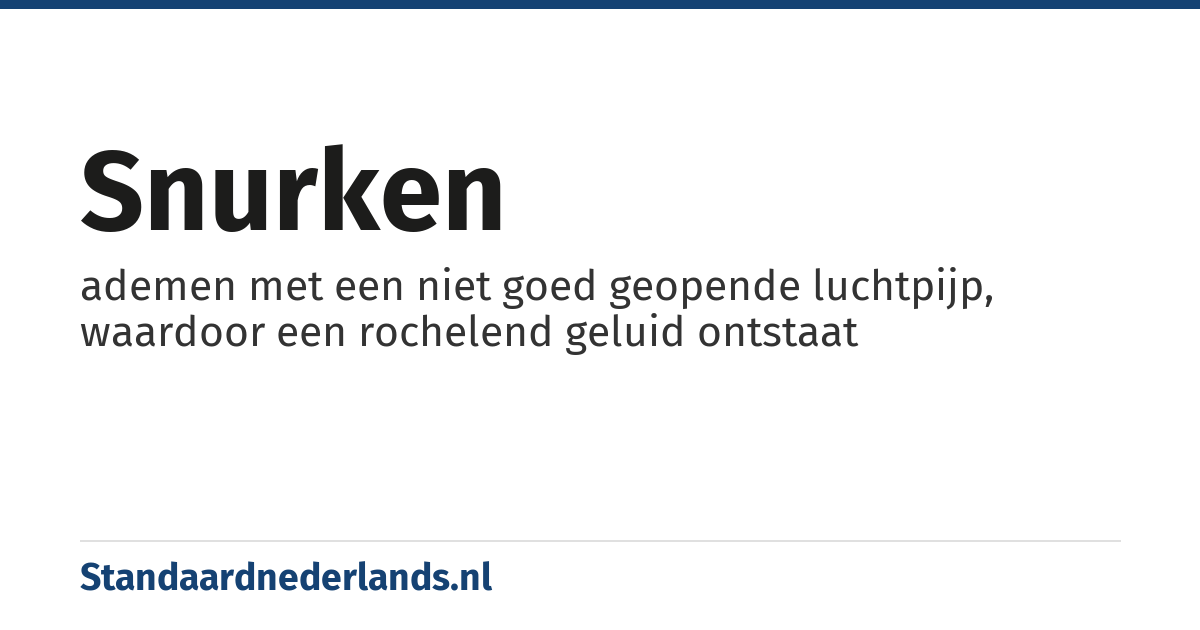 snurken: ademen met een niet goed geopende luchtpijp, waardoor een rochelend geluid ontstaat