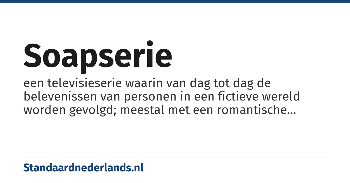 soapserie: een televisieserie waarin van dag tot dag de belevenissen van personen in een fictieve wereld worden gevolgd; meestal met een romantische en/of sentimentele inhoud