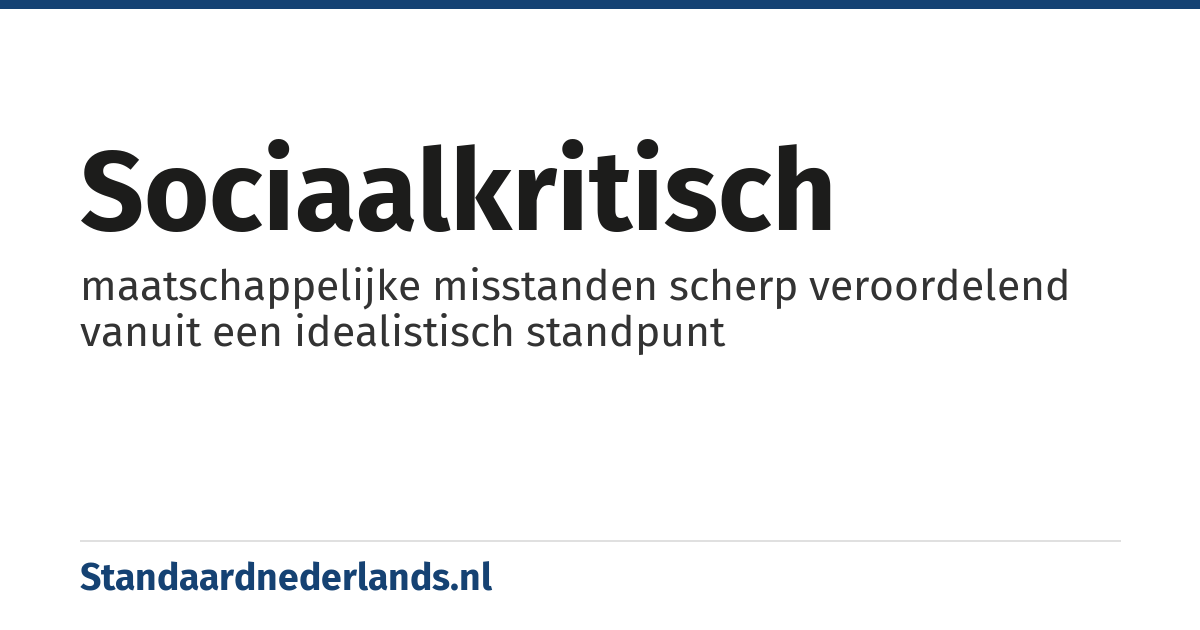sociaalkritisch: maatschappelijke misstanden scherp veroordelend vanuit een idealistisch standpunt