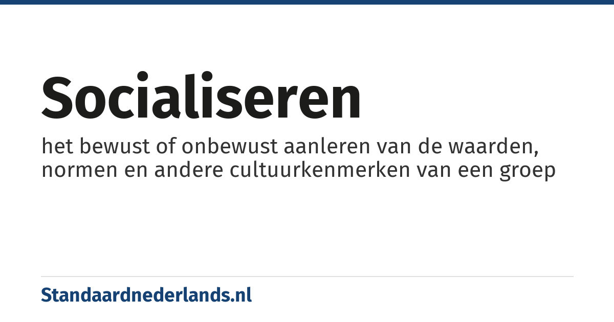 socialiseren: het bewust of onbewust aanleren van de waarden, normen en andere cultuurkenmerken van een groep
