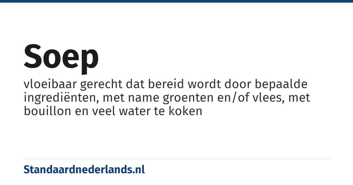 soep: vloeibaar gerecht dat bereid wordt door bepaalde ingrediënten, met name groenten en/of vlees, met bouillon en veel water te koken