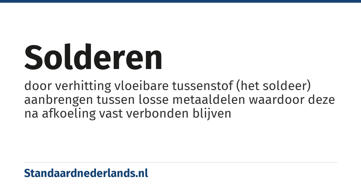 solderen: door verhitting vloeibare tussenstof (het soldeer) aanbrengen tussen losse metaaldelen waardoor deze na afkoeling vast verbonden blijven