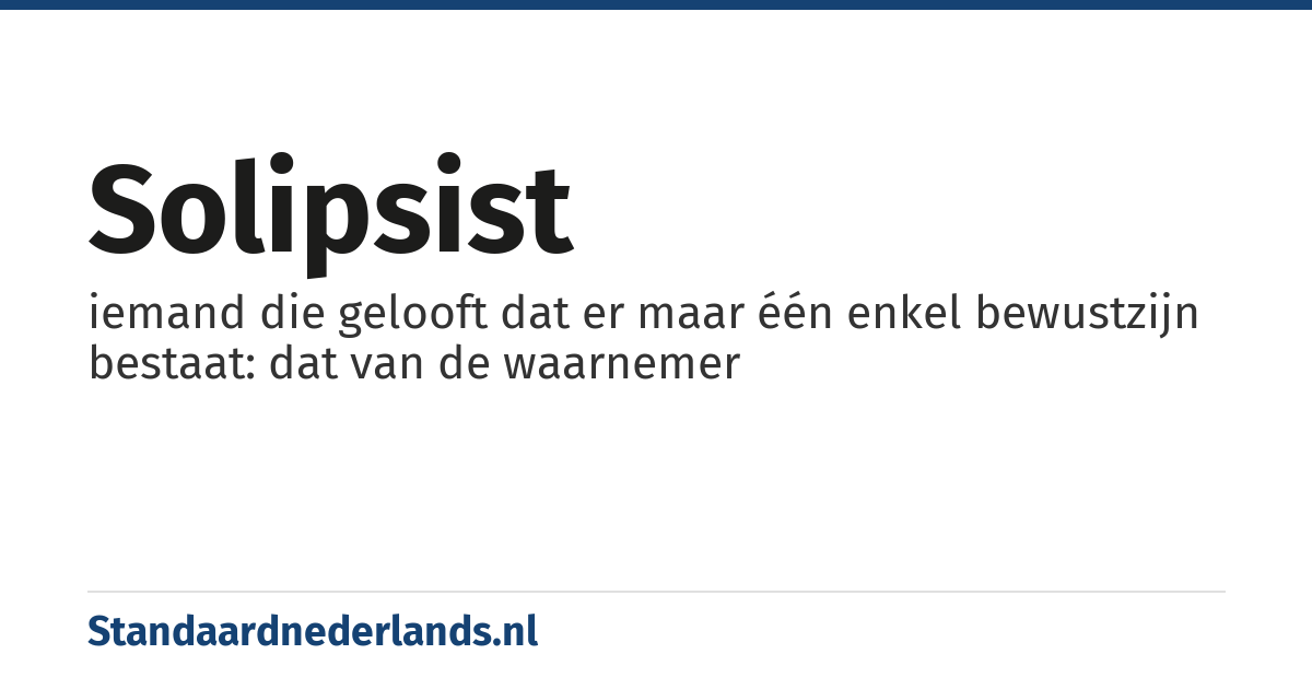 solipsist: iemand die gelooft dat er maar één enkel bewustzijn bestaat: dat van de waarnemer