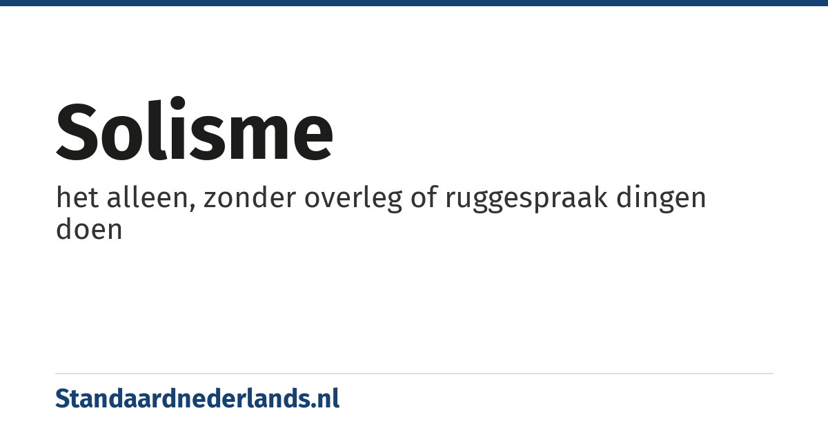solisme: het alleen, zonder overleg of ruggespraak dingen doen