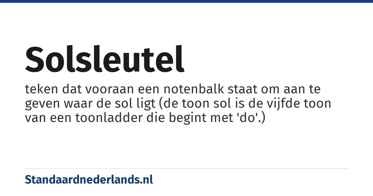 solsleutel: teken dat vooraan een notenbalk staat om aan te geven waar de sol ligt (de toon sol is de vijfde toon van een toonladder die begint met 'do'.)