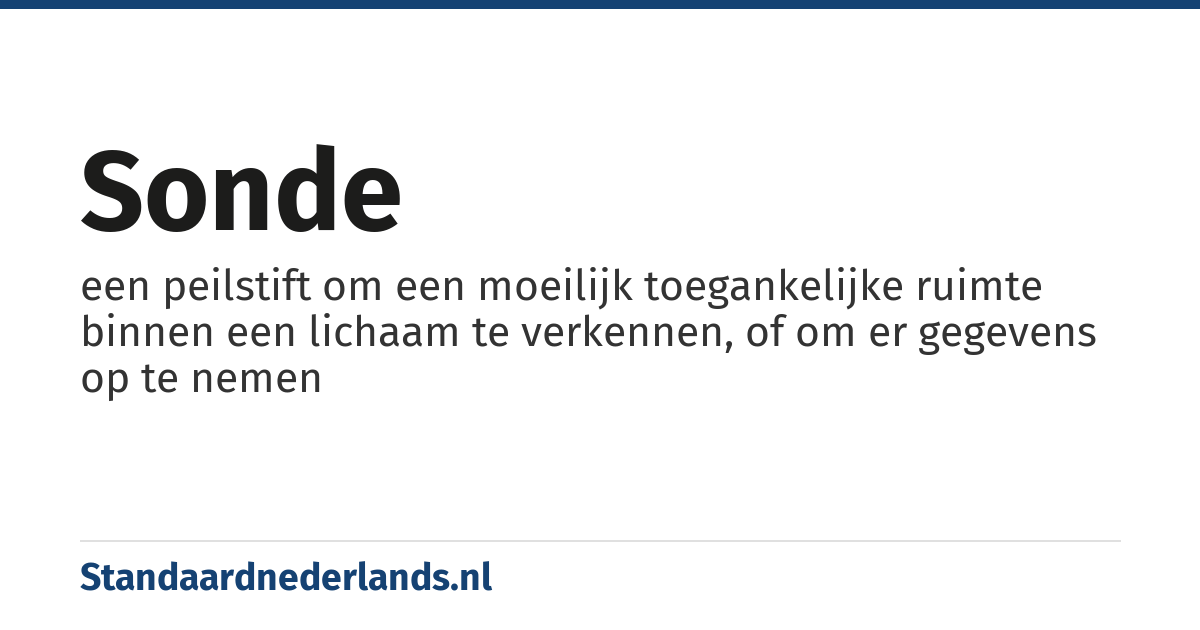 sonde: een peilstift om een moeilijk toegankelijke ruimte binnen een lichaam te verkennen, of om er gegevens op te nemen