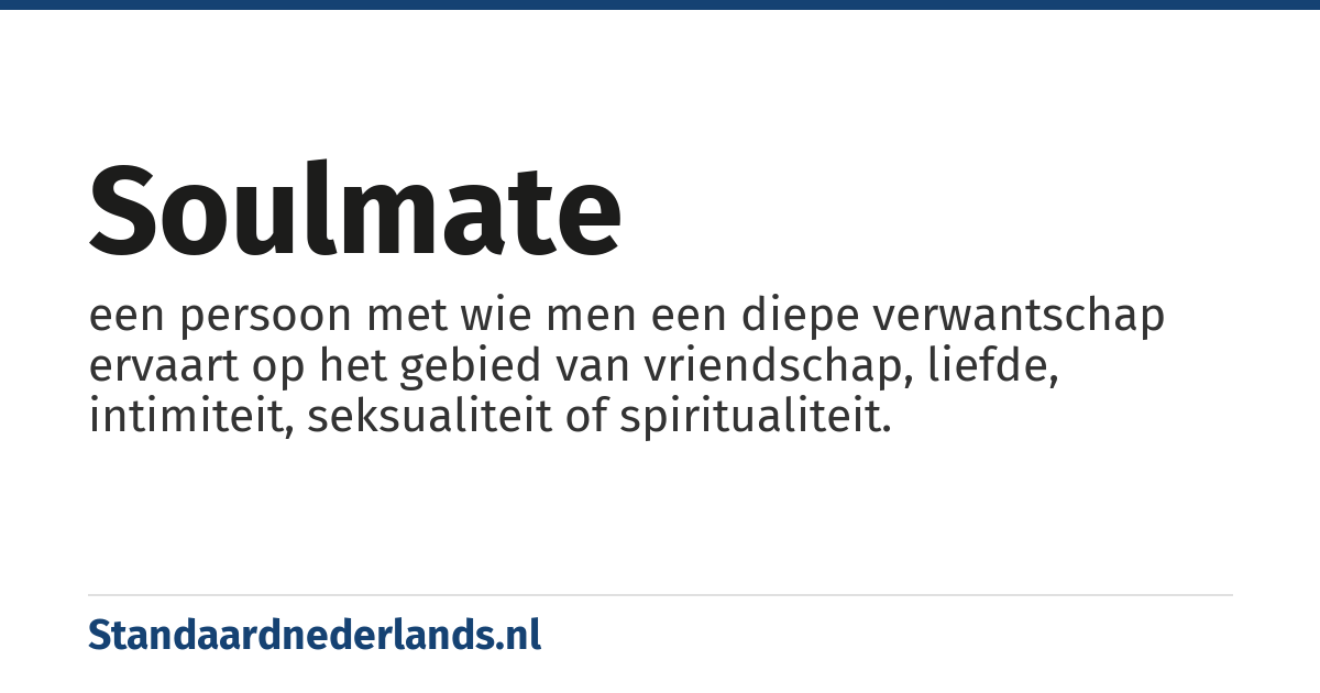 soulmate: een persoon met wie men een diepe verwantschap ervaart op het gebied van vriendschap, liefde, intimiteit, seksualiteit of spiritualiteit.