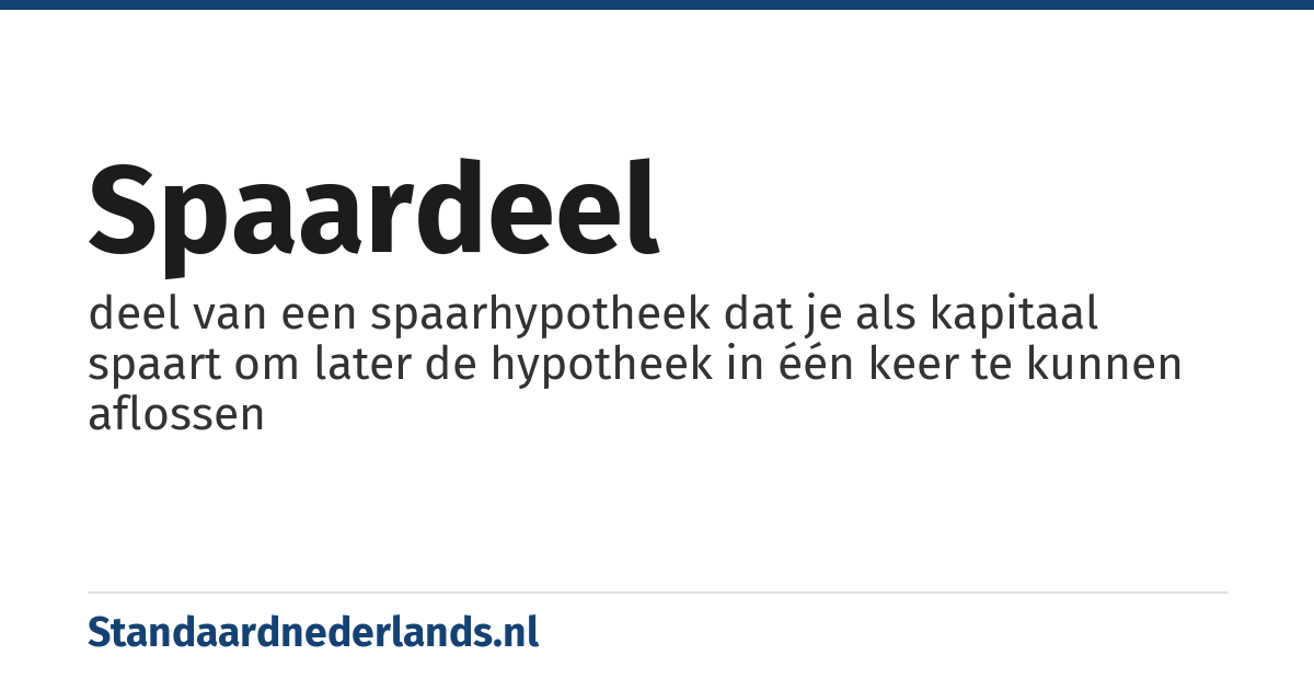 spaardeel: deel van een spaarhypotheek dat je als kapitaal spaart om later de hypotheek in één keer te kunnen aflossen