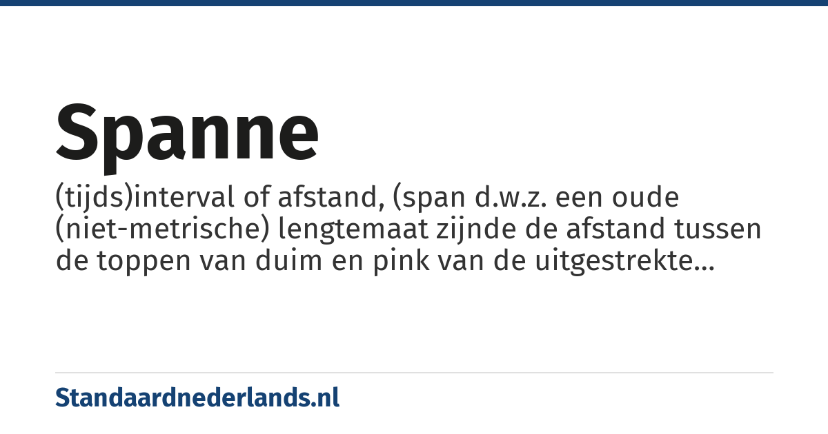 spanne: (tijds)interval of afstand, (span d.w.z. een oude (niet-metrische) lengtemaat zijnde de afstand tussen de toppen van duim en pink van de uitgestrekte hand)