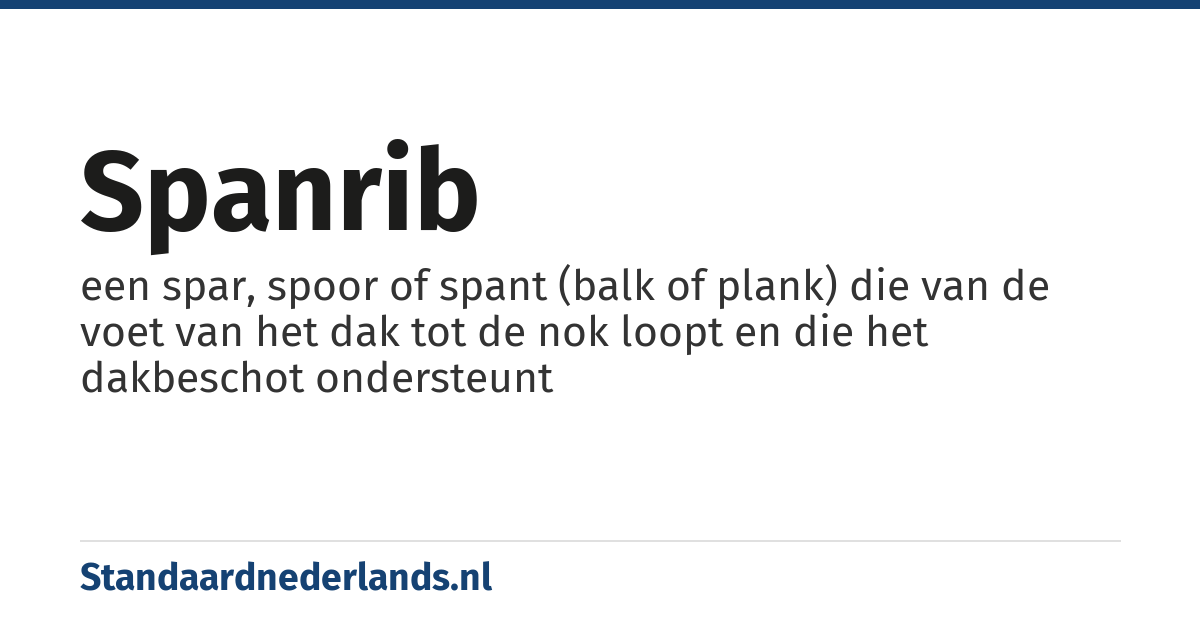 spanrib: een spar, spoor of spant (balk of plank) die van de voet van het dak tot de nok loopt en die het dakbeschot ondersteunt