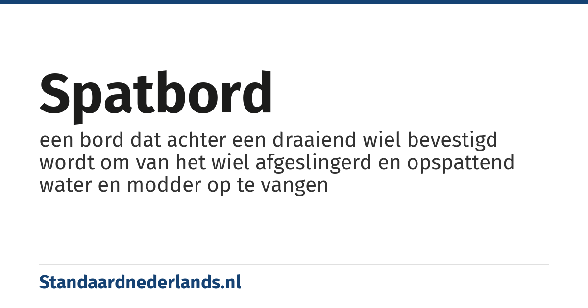 spatbord: een bord dat achter een draaiend wiel bevestigd wordt om van het wiel afgeslingerd en opspattend water en modder op te vangen