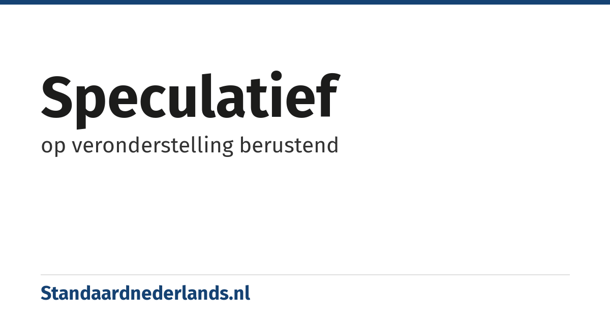 speculatief: op veronderstelling berustend