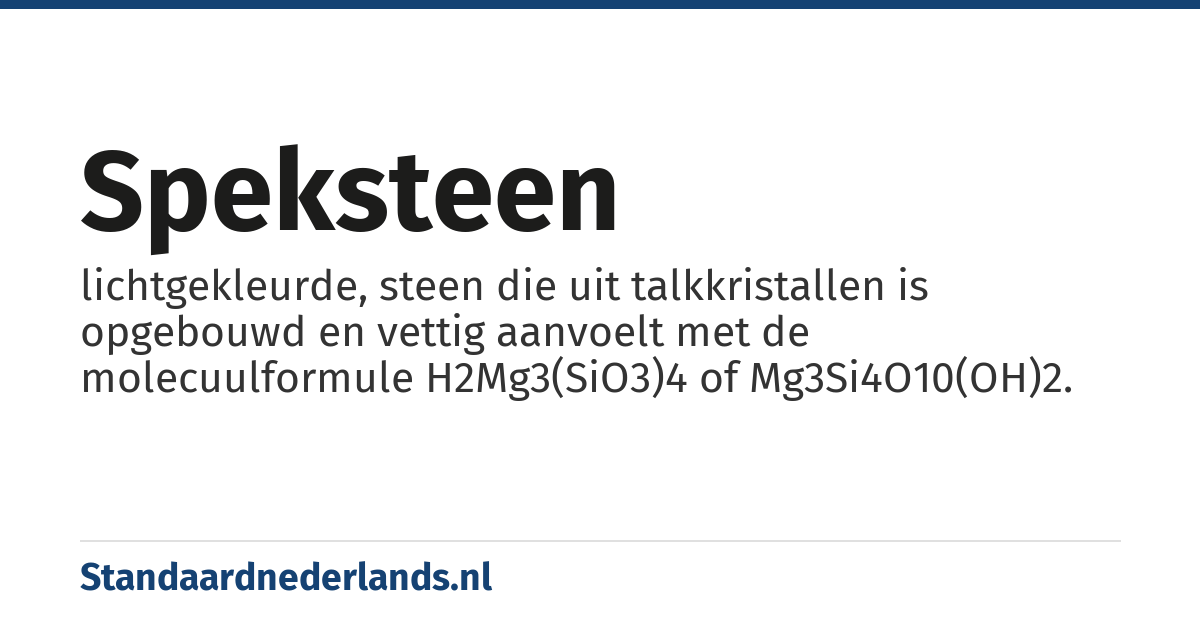 speksteen: lichtgekleurde, steen die uit talkkristallen is opgebouwd en vettig aanvoelt met de molecuulformule H2Mg3(SiO3)4 of Mg3Si4O10(OH)2.
