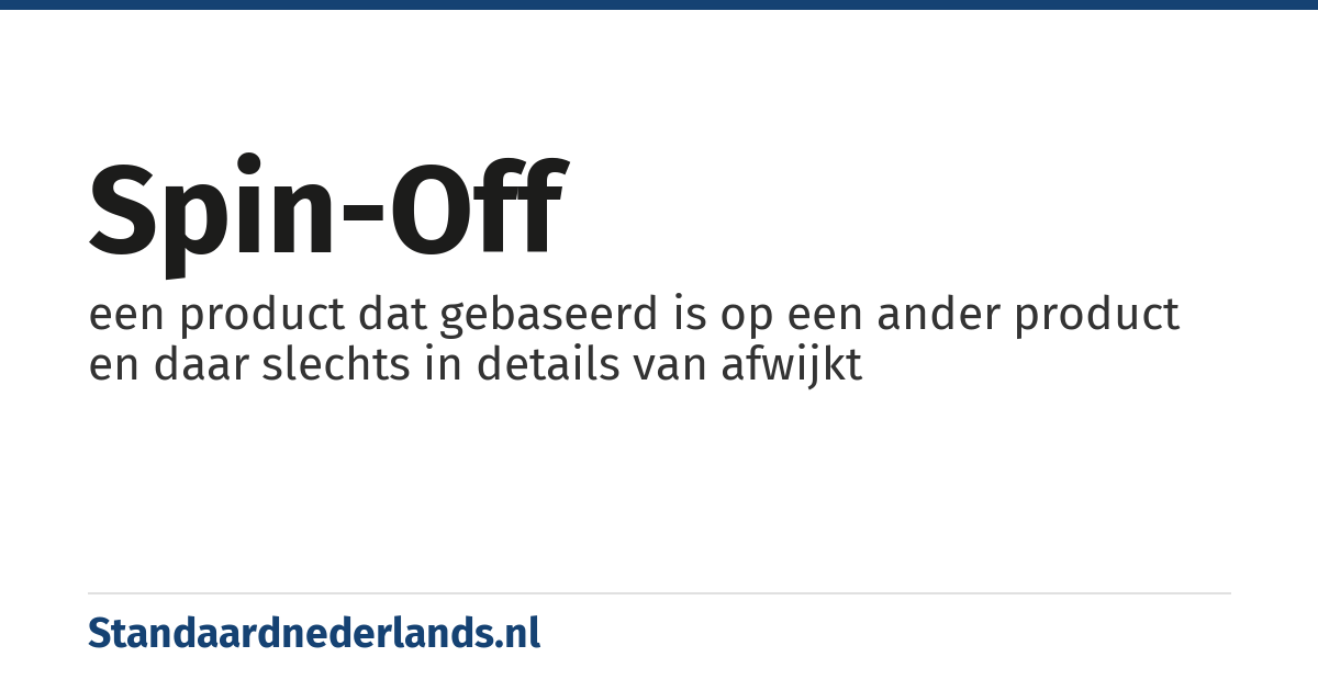 spin-off: een product dat gebaseerd is op een ander product en daar slechts in details van afwijkt