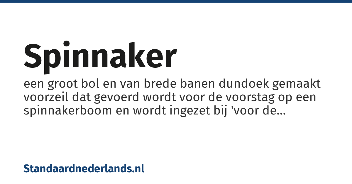 spinnaker: een groot bol en van brede banen dundoek gemaakt voorzeil dat gevoerd wordt voor de voorstag op een spinnakerboom en wordt ingezet bij 'voor de wind'-varen