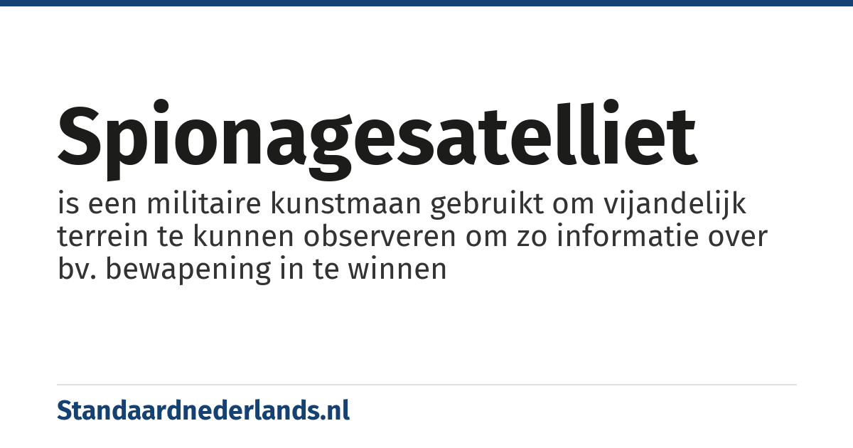 spionagesatelliet: is een militaire kunstmaan gebruikt om vijandelijk terrein te kunnen observeren om zo informatie over bv. bewapening in te winnen