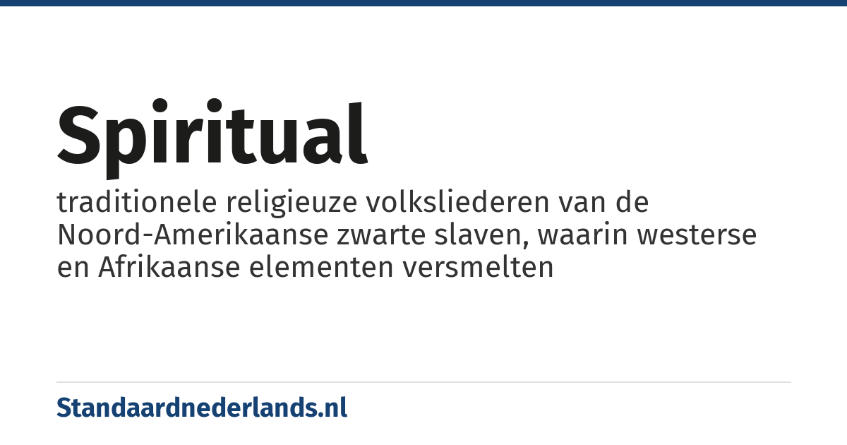 spiritual: traditionele religieuze volksliederen van de Noord-Amerikaanse zwarte slaven, waarin westerse en Afrikaanse elementen versmelten