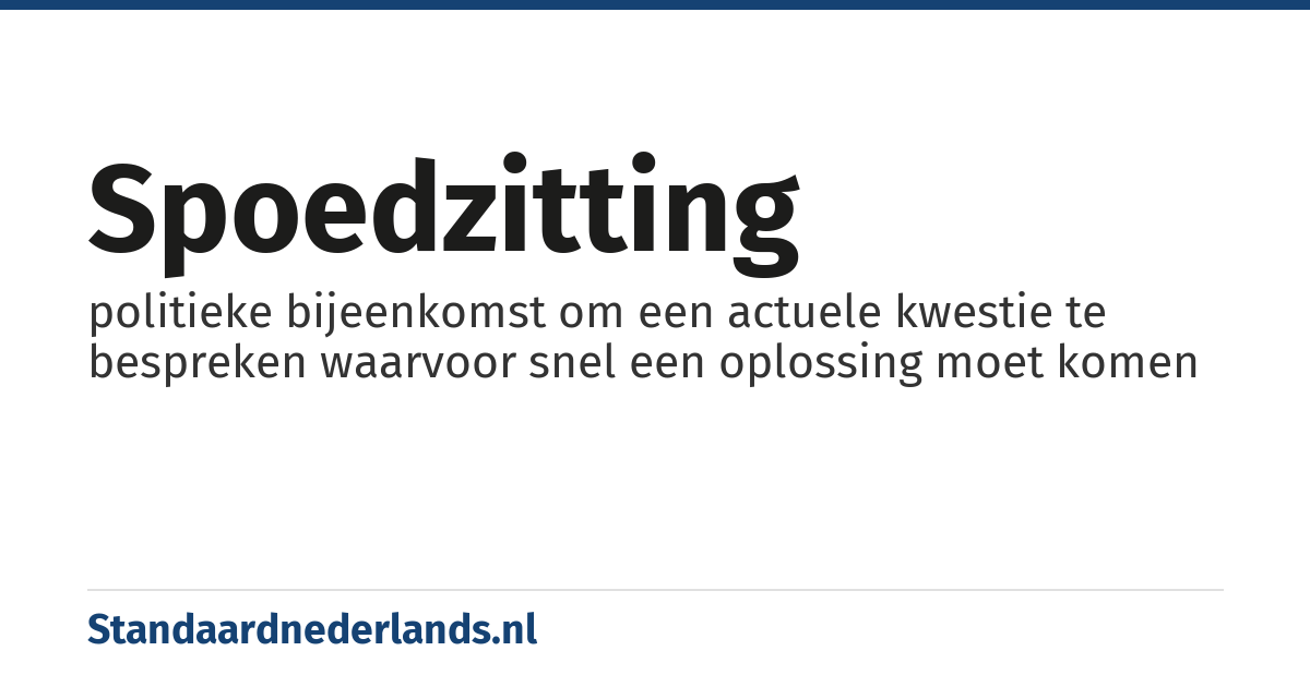 spoedzitting: politieke bijeenkomst om een actuele kwestie te bespreken waarvoor snel een oplossing moet komen
