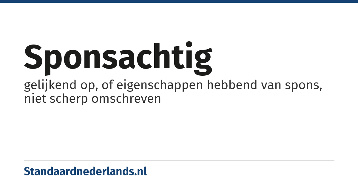 sponsachtig: gelijkend op, of eigenschappen hebbend van spons, niet scherp omschreven