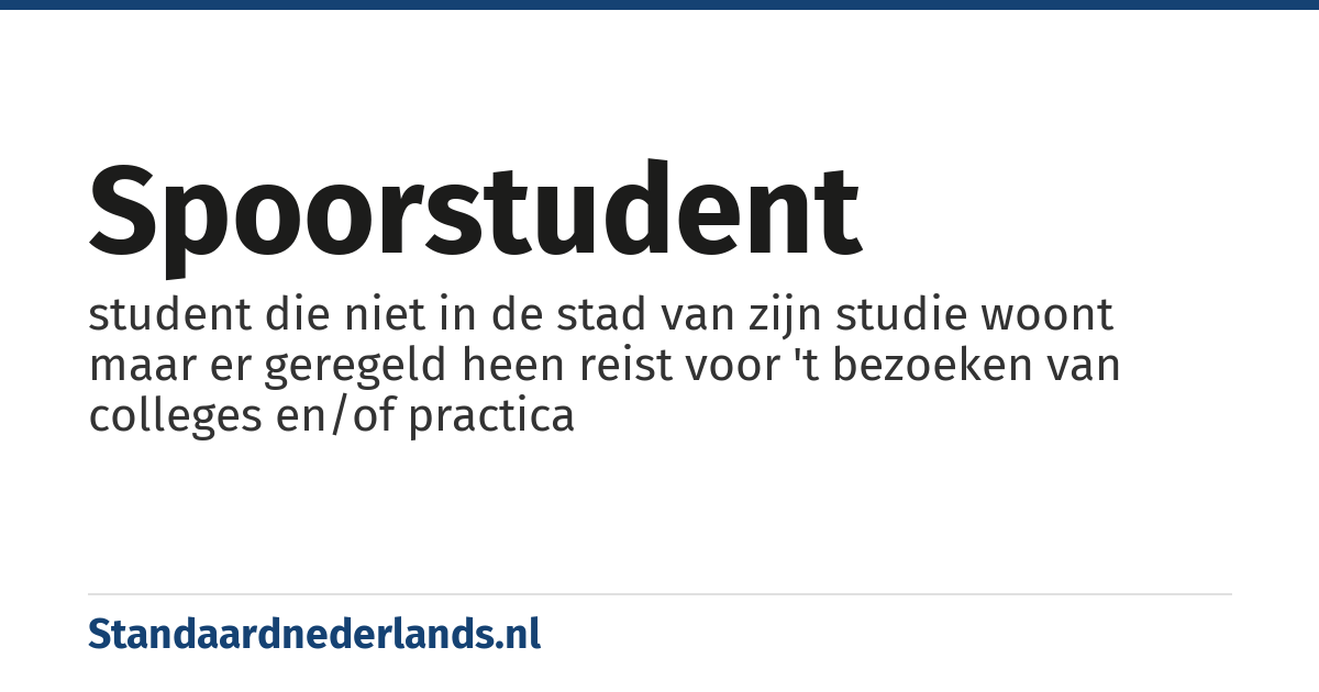 spoorstudent: student die niet in de stad van zijn studie woont maar er geregeld heen reist voor 't bezoeken van colleges en/of practica