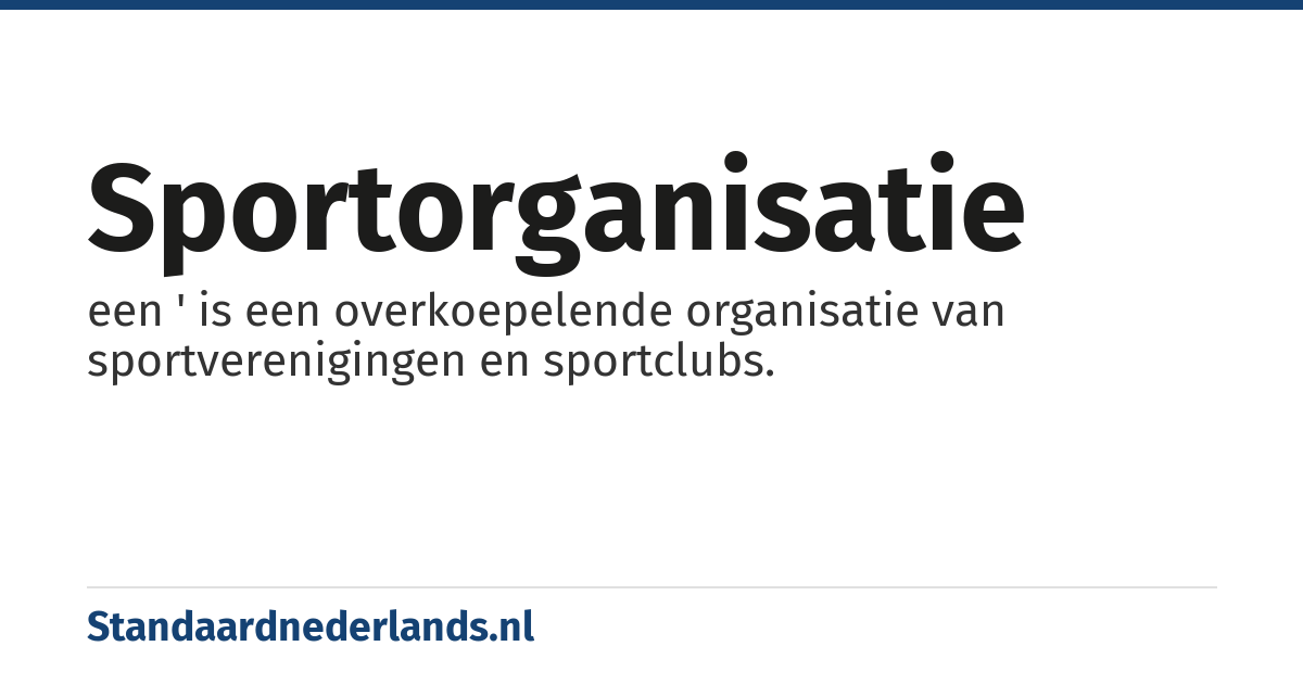 sportorganisatie: een ' is een overkoepelende organisatie van sportverenigingen en sportclubs.