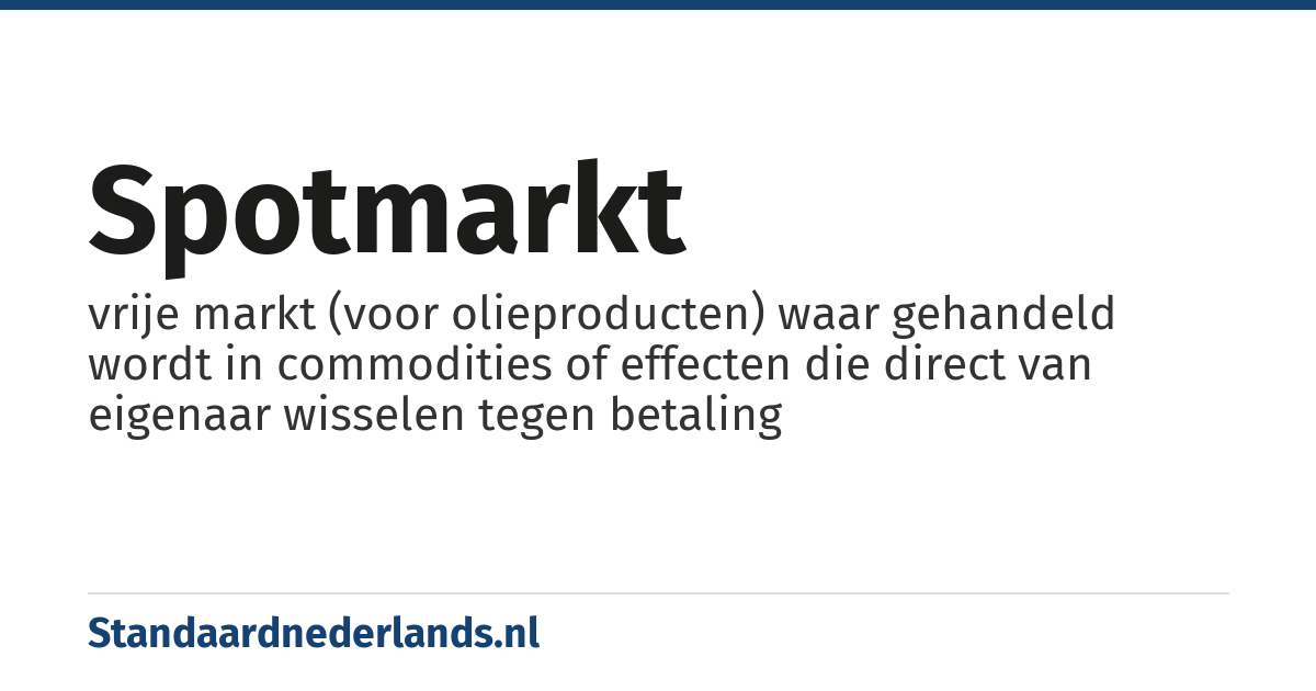 spotmarkt: vrije markt (voor olieproducten) waar gehandeld wordt in commodities of effecten die direct van eigenaar wisselen tegen betaling
