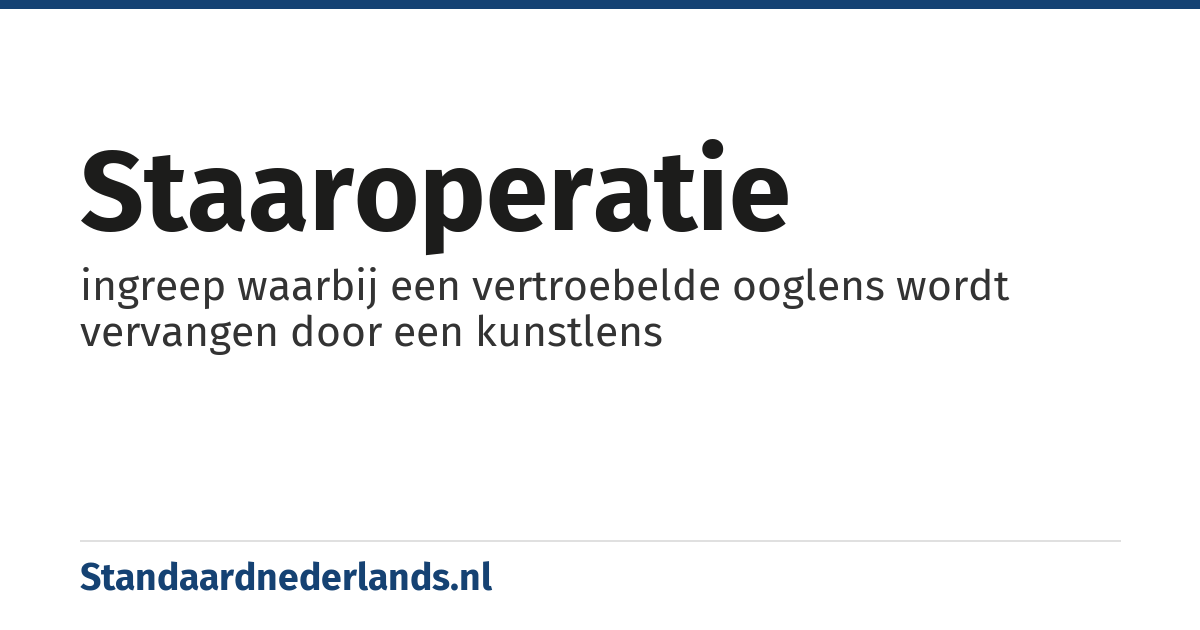 staaroperatie: ingreep waarbij een vertroebelde ooglens wordt vervangen door een kunstlens