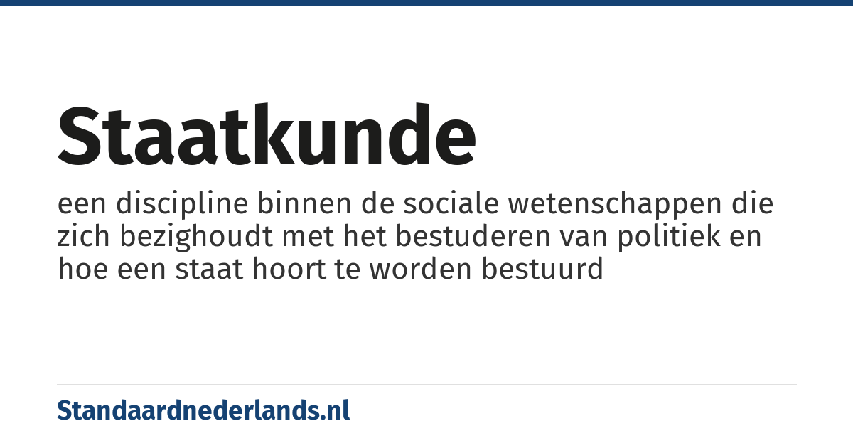 staatkunde: een discipline binnen de sociale wetenschappen die zich bezighoudt met het bestuderen van politiek en hoe een staat hoort te worden bestuurd