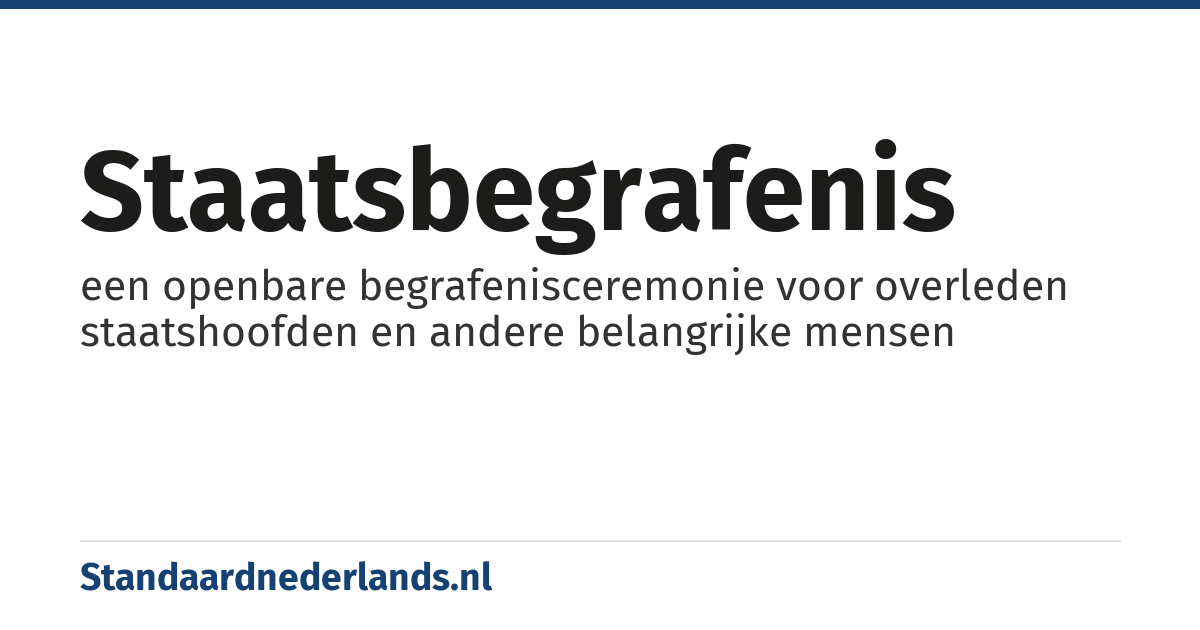 staatsbegrafenis: een openbare begrafenisceremonie voor overleden staatshoofden en andere belangrijke mensen