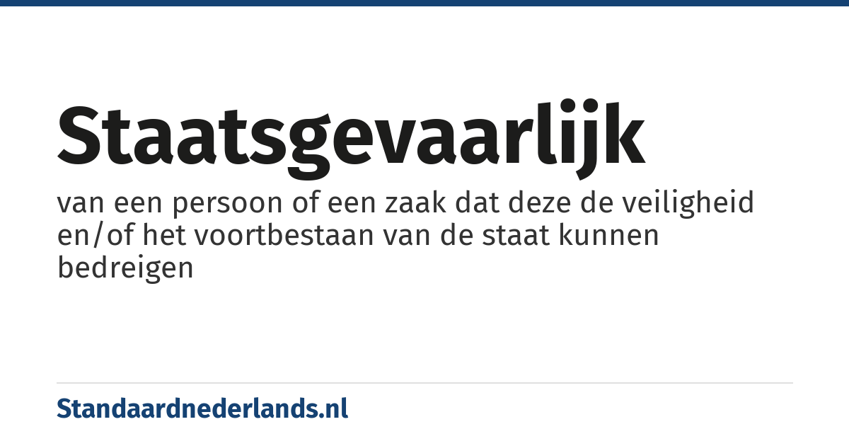 staatsgevaarlijk: van een persoon of een zaak dat deze de veiligheid en/of het voortbestaan van de staat kunnen bedreigen