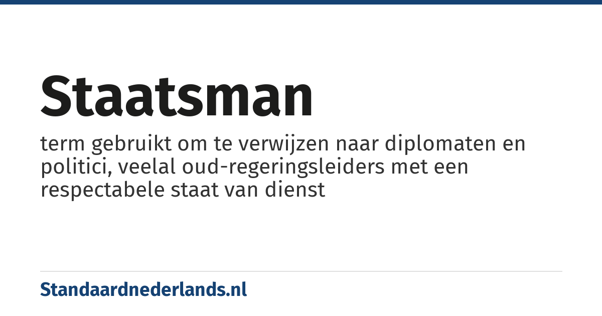 staatsman: term gebruikt om te verwijzen naar diplomaten en politici, veelal oud-regeringsleiders met een respectabele staat van dienst